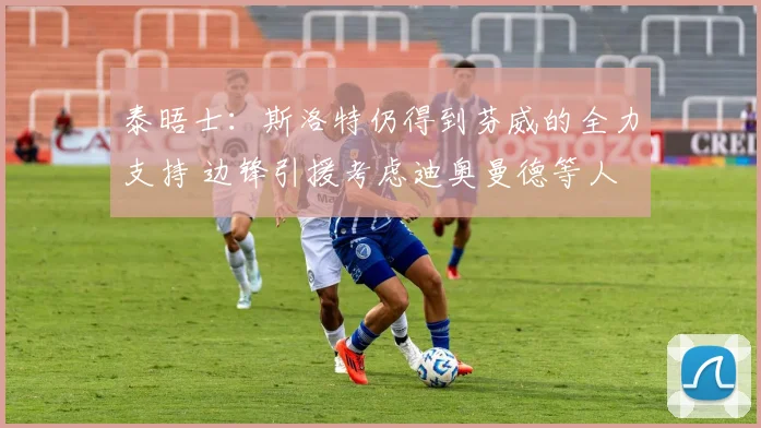 泰晤士：斯洛特仍得到芬威的全力支持 边锋引援考虑迪奥曼德等人
